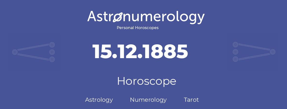 Horoscope for birthday (born day): 15.12.1885 (December 15, 1885)