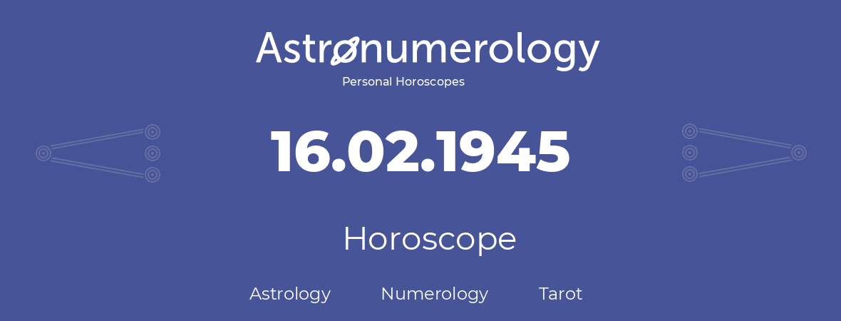Horoscope for birthday (born day): 16.02.1945 (February 16, 1945)