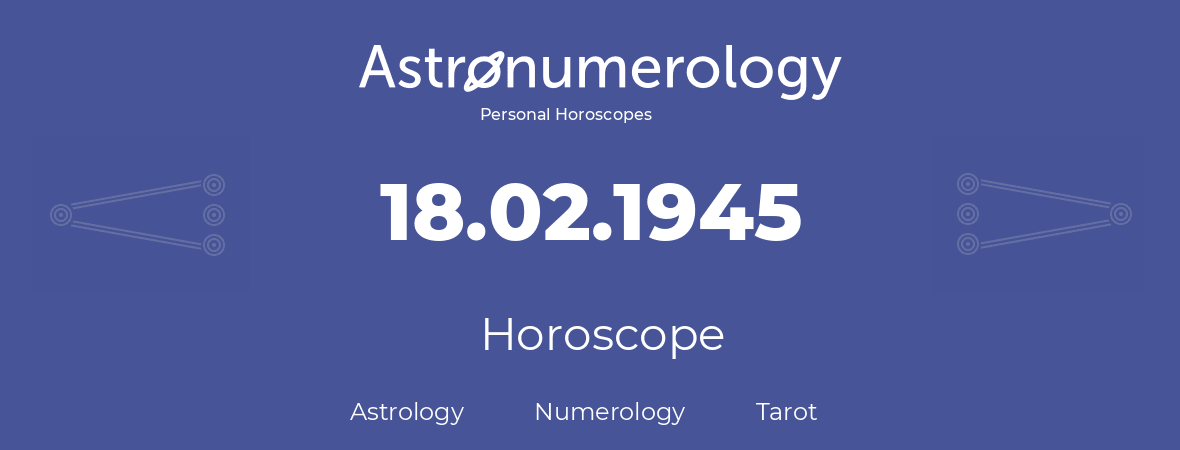 Horoscope for birthday (born day): 18.02.1945 (February 18, 1945)