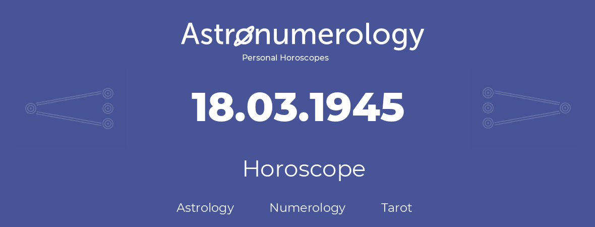 Horoscope for birthday (born day): 18.03.1945 (March 18, 1945)