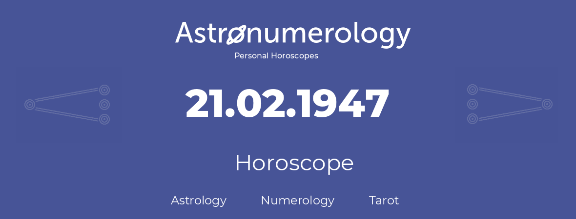 Horoscope for birthday (born day): 21.02.1947 (February 21, 1947)