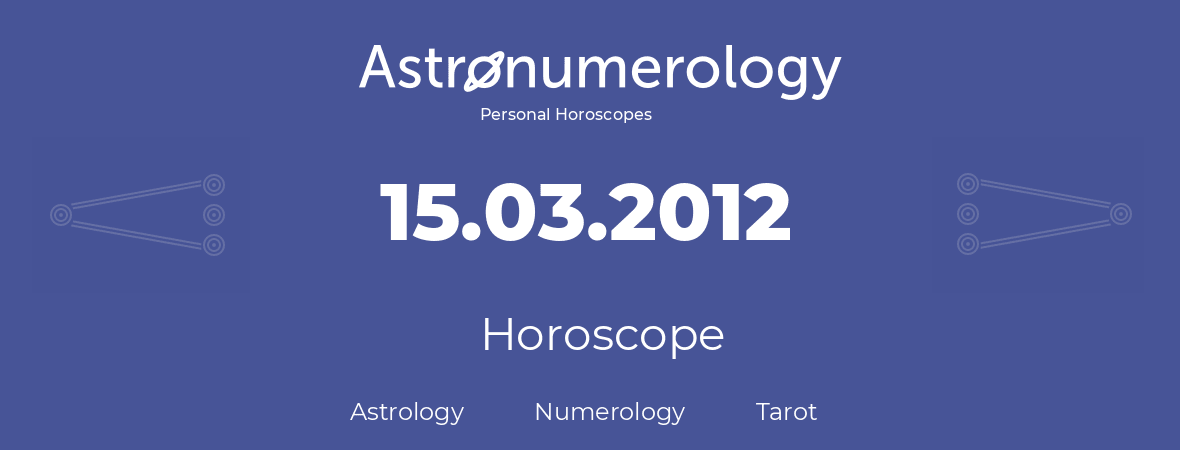 Horoscope for birthday (born day): 15.03.2012 (March 15, 2012)