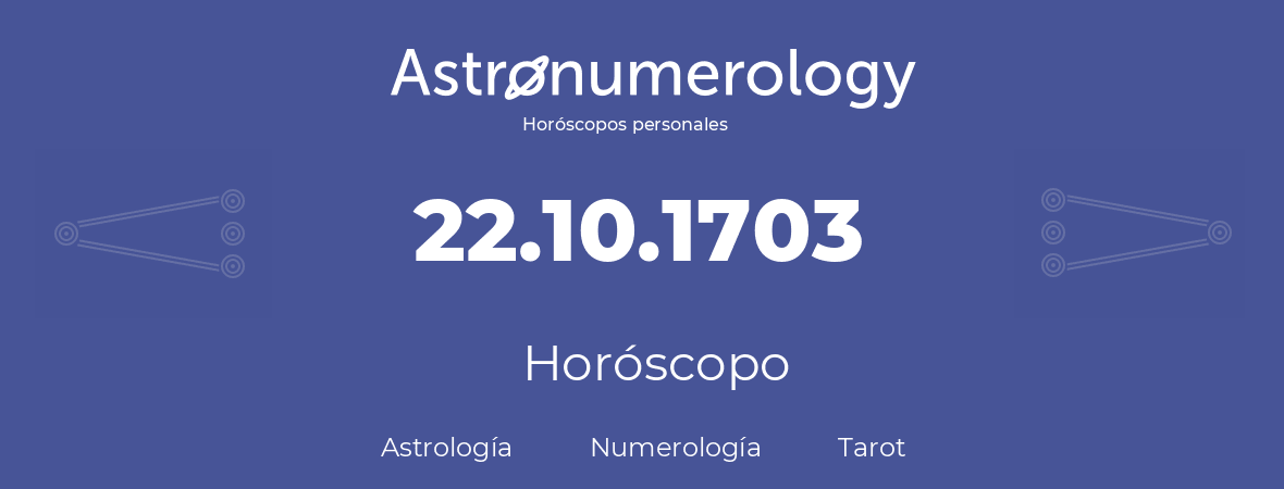 Fecha de nacimiento 22.10.1703 (22 de Octubre de 1703). Horóscopo.