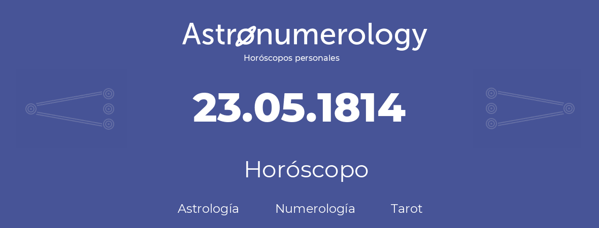 Fecha de nacimiento 23.05.1814 (23 de Mayo de 1814). Horóscopo.