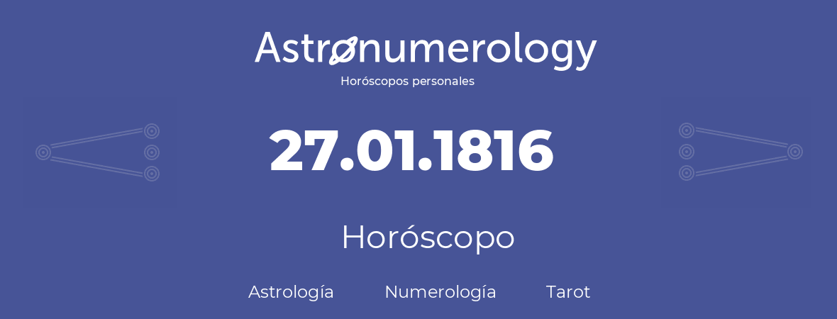 Fecha de nacimiento 27.01.1816 (27 de Enero de 1816). Horóscopo.