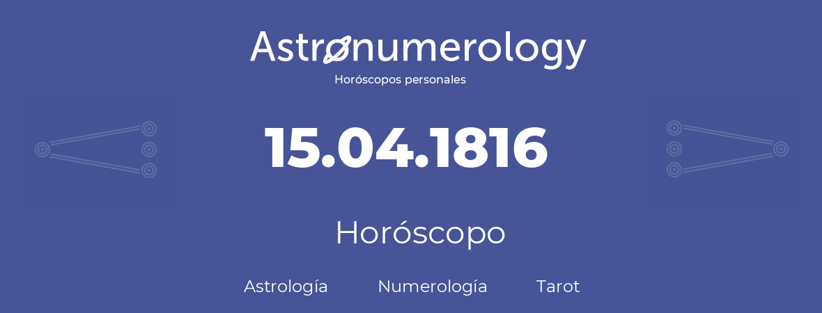 Fecha de nacimiento 15.04.1816 (15 de Abril de 1816). Horóscopo.