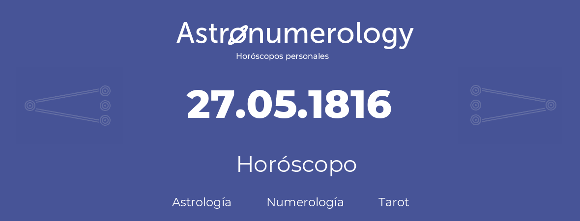 Fecha de nacimiento 27.05.1816 (27 de Mayo de 1816). Horóscopo.