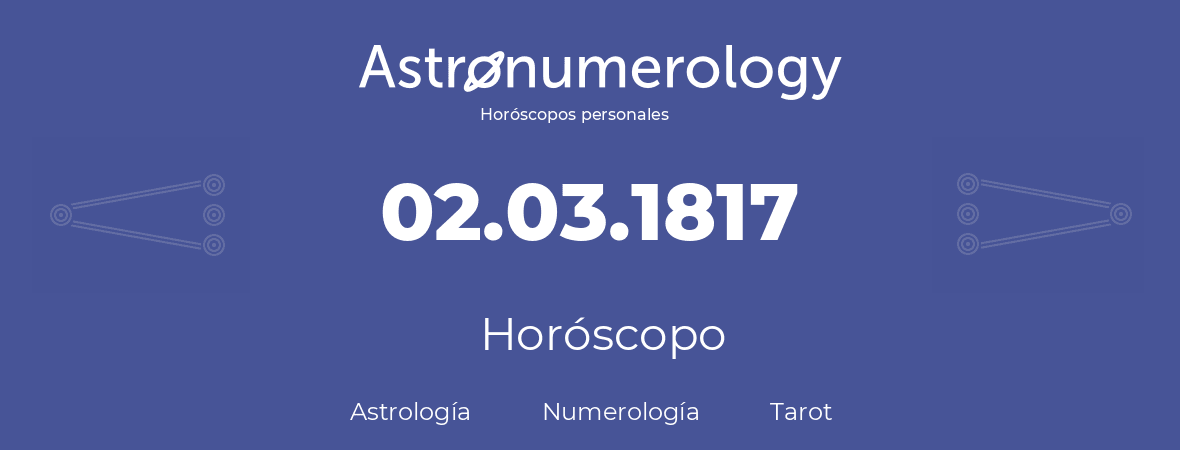 Fecha de nacimiento 02.03.1817 (2 de Marzo de 1817). Horóscopo.