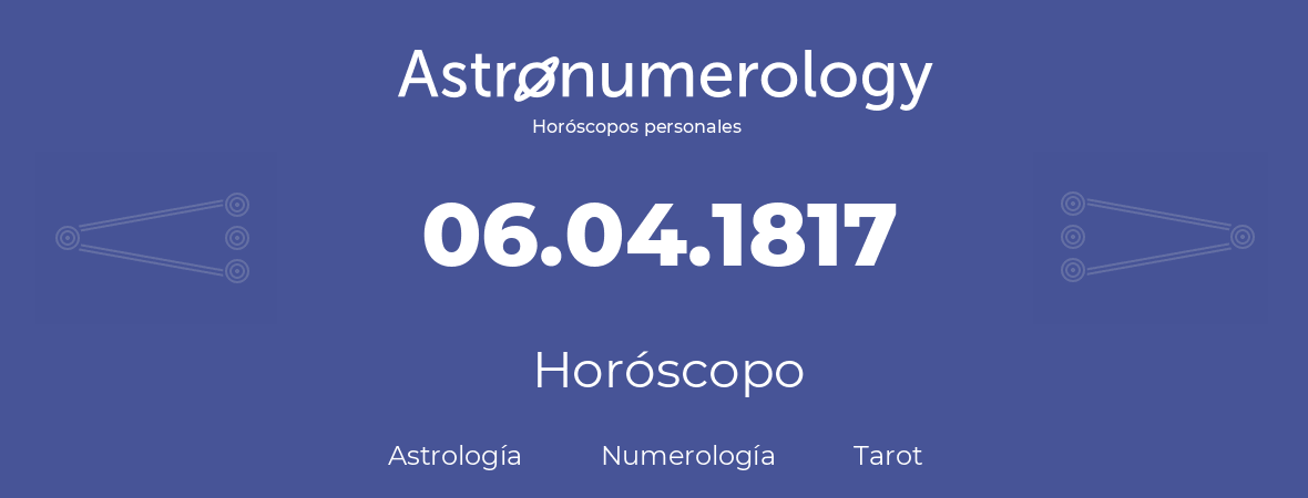 Fecha de nacimiento 06.04.1817 (6 de Abril de 1817). Horóscopo.