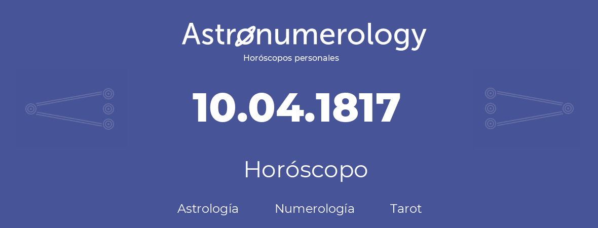 Fecha de nacimiento 10.04.1817 (10 de Abril de 1817). Horóscopo.