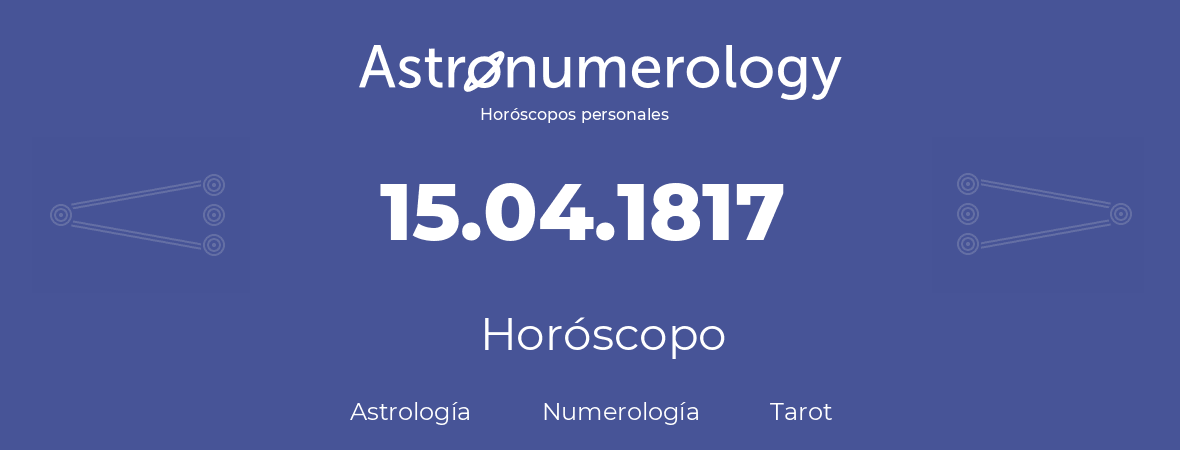 Fecha de nacimiento 15.04.1817 (15 de Abril de 1817). Horóscopo.