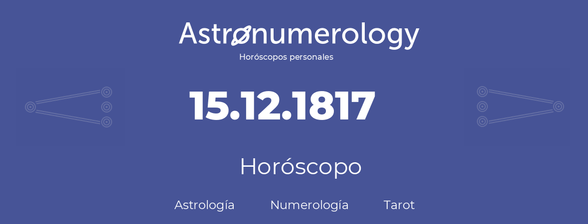 Fecha de nacimiento 15.12.1817 (15 de Diciembre de 1817). Horóscopo.