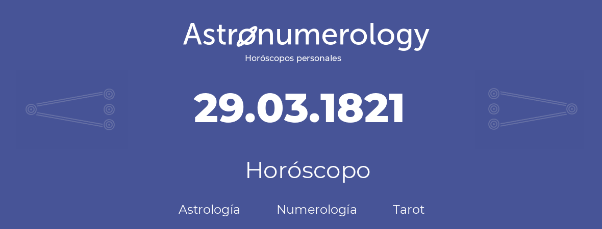 Fecha de nacimiento 29.03.1821 (29 de Marzo de 1821). Horóscopo.