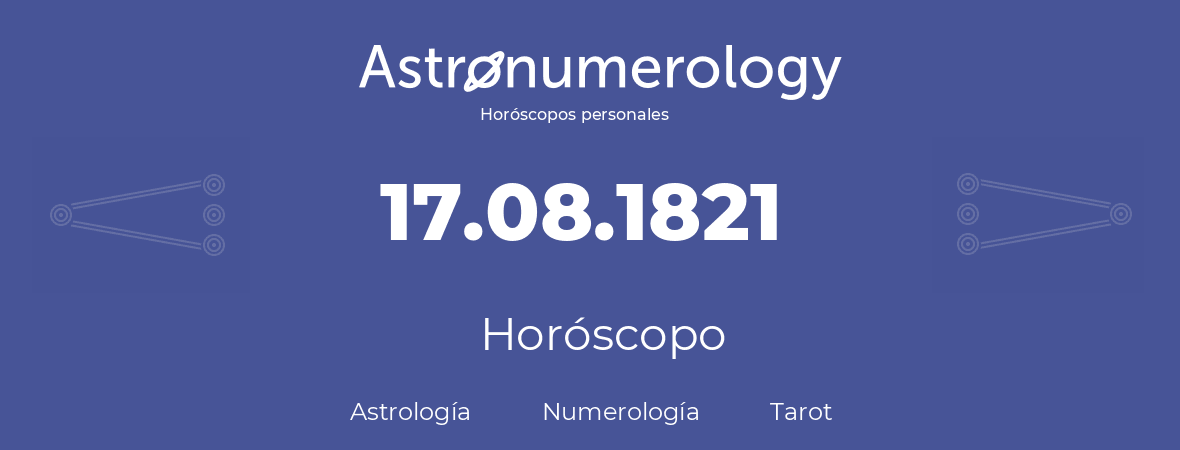 Fecha de nacimiento 17.08.1821 (17 de Agosto de 1821). Horóscopo.