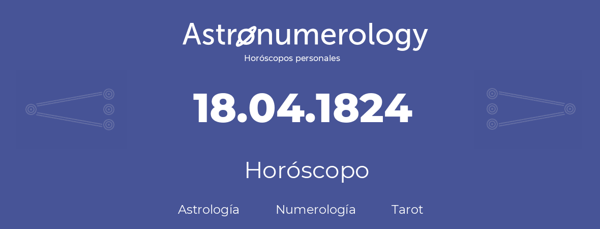 Fecha de nacimiento 18.04.1824 (18 de Abril de 1824). Horóscopo.