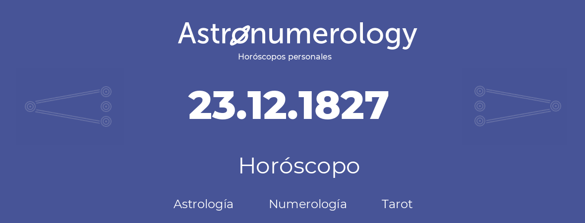 Fecha de nacimiento 23.12.1827 (23 de Diciembre de 1827). Horóscopo.
