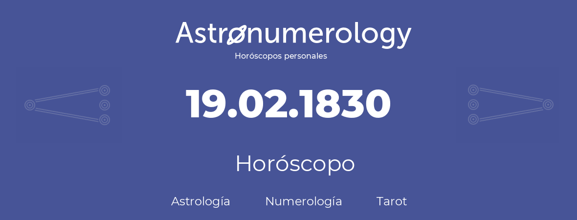 Fecha de nacimiento 19.02.1830 (19 de Febrero de 1830). Horóscopo.