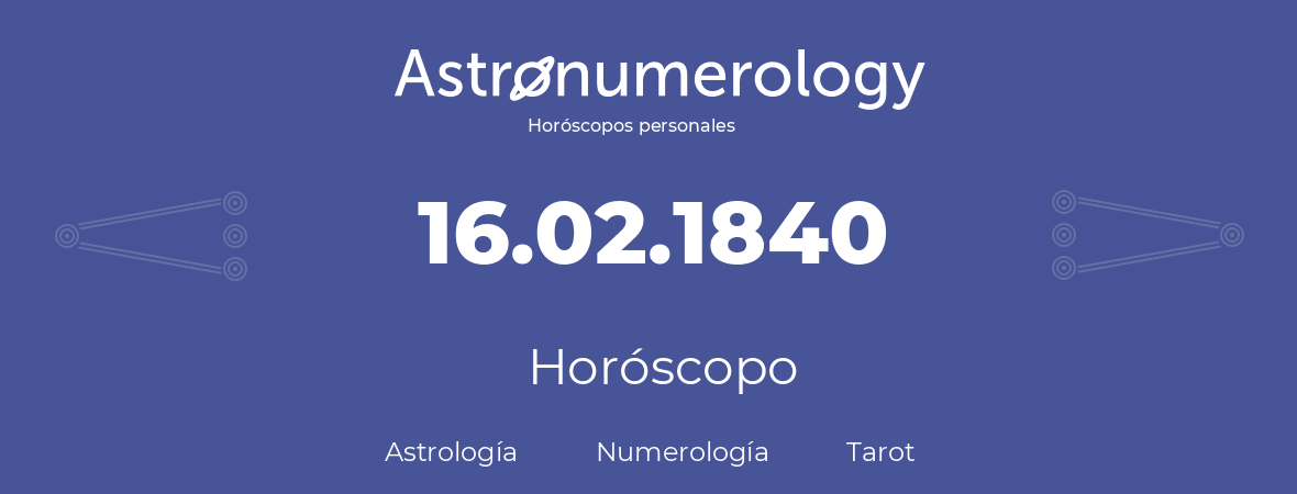 Fecha de nacimiento 16.02.1840 (16 de Febrero de 1840). Horóscopo.