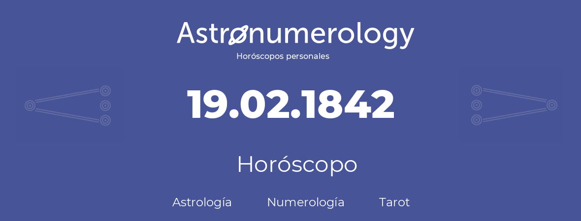 Fecha de nacimiento 19.02.1842 (19 de Febrero de 1842). Horóscopo.