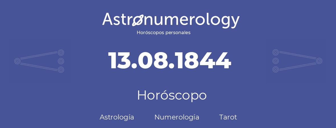 Fecha de nacimiento 13.08.1844 (13 de Agosto de 1844). Horóscopo.