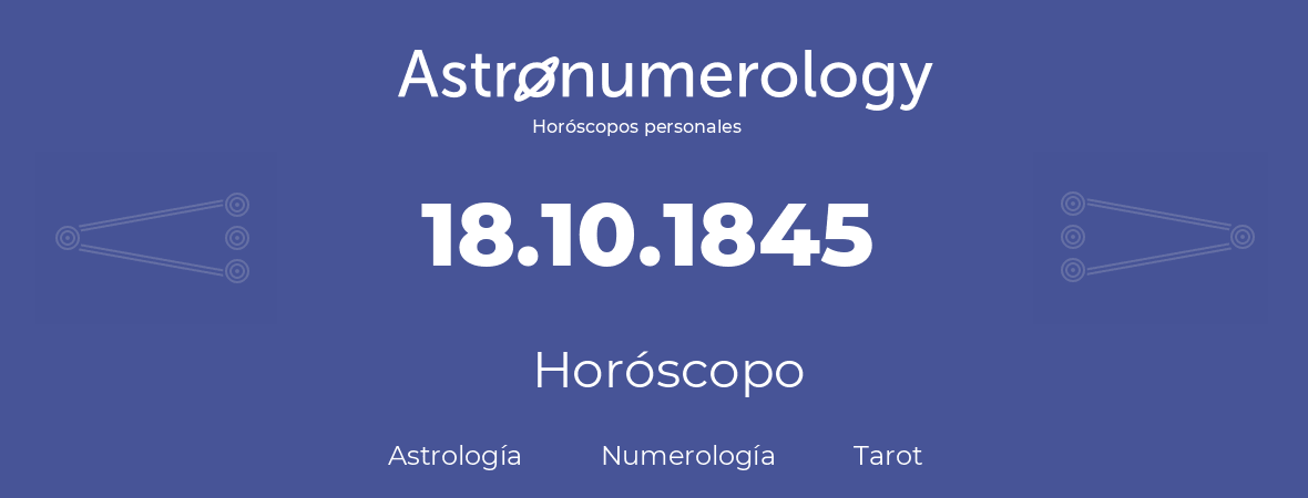 Fecha de nacimiento 18.10.1845 (18 de Octubre de 1845). Horóscopo.