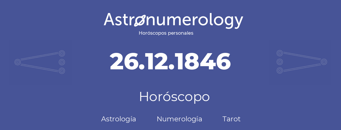 Fecha de nacimiento 26.12.1846 (26 de Diciembre de 1846). Horóscopo.