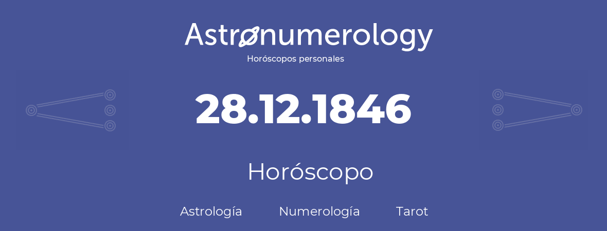 Fecha de nacimiento 28.12.1846 (28 de Diciembre de 1846). Horóscopo.