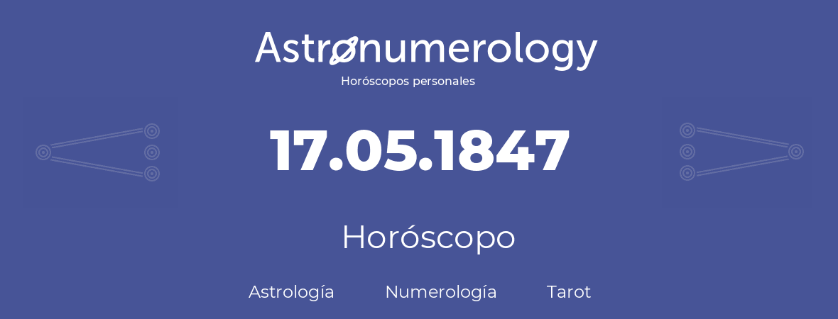 Fecha de nacimiento 17.05.1847 (17 de Mayo de 1847). Horóscopo.