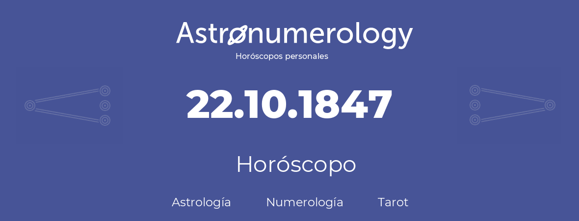Fecha de nacimiento 22.10.1847 (22 de Octubre de 1847). Horóscopo.
