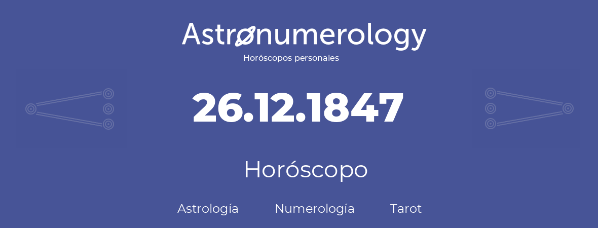 Fecha de nacimiento 26.12.1847 (26 de Diciembre de 1847). Horóscopo.