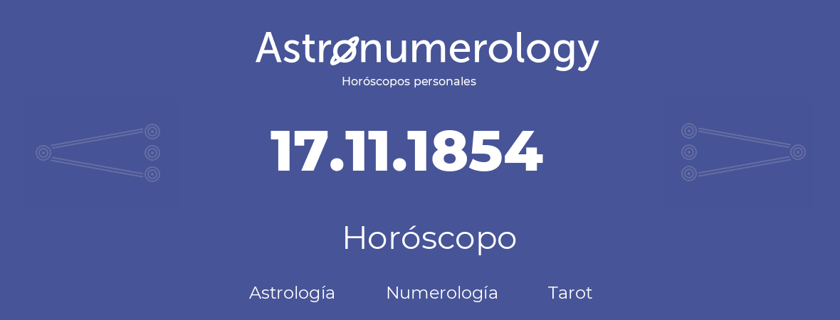 Fecha de nacimiento 17.11.1854 (17 de Noviembre de 1854). Horóscopo.