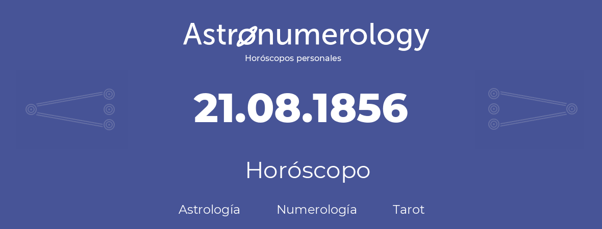 Fecha de nacimiento 21.08.1856 (21 de Agosto de 1856). Horóscopo.