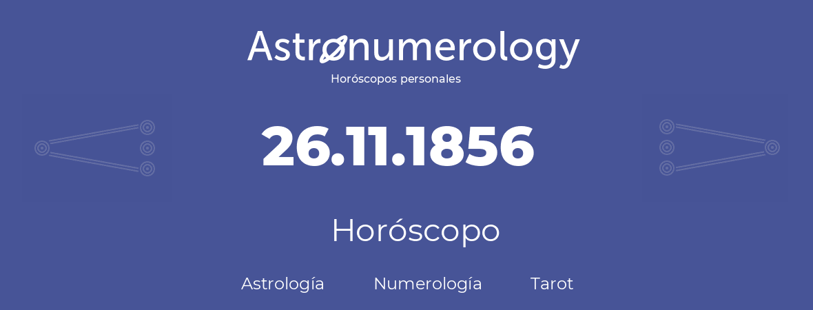 Fecha de nacimiento 26.11.1856 (26 de Noviembre de 1856). Horóscopo.