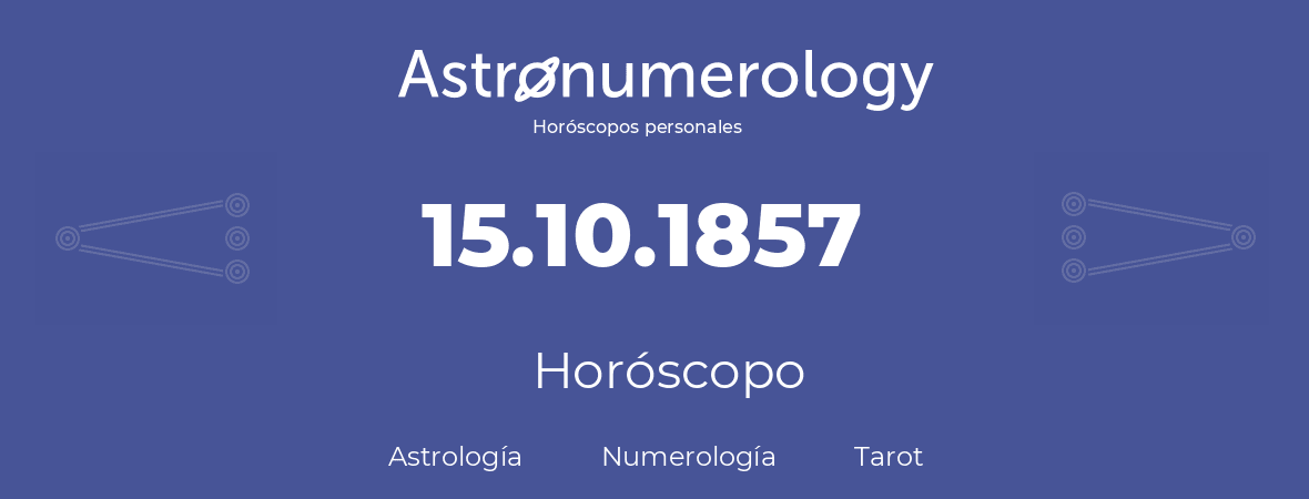 Fecha de nacimiento 15.10.1857 (15 de Octubre de 1857). Horóscopo.