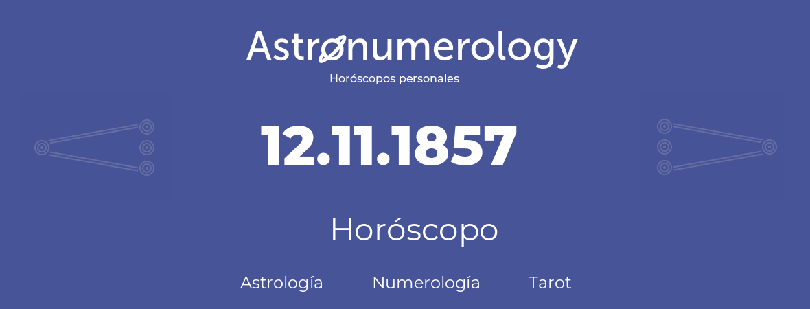 Fecha de nacimiento 12.11.1857 (12 de Noviembre de 1857). Horóscopo.