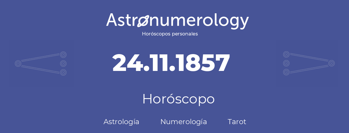 Fecha de nacimiento 24.11.1857 (24 de Noviembre de 1857). Horóscopo.