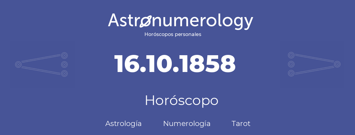 Fecha de nacimiento 16.10.1858 (16 de Octubre de 1858). Horóscopo.