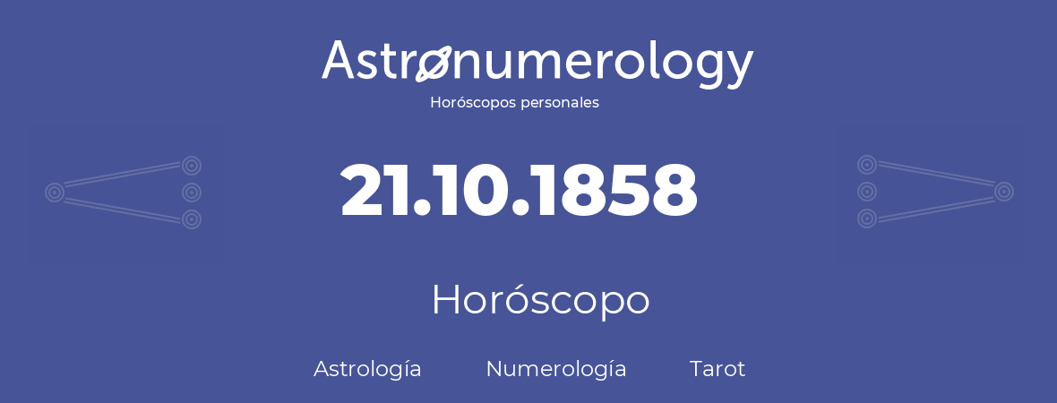 Fecha de nacimiento 21.10.1858 (21 de Octubre de 1858). Horóscopo.