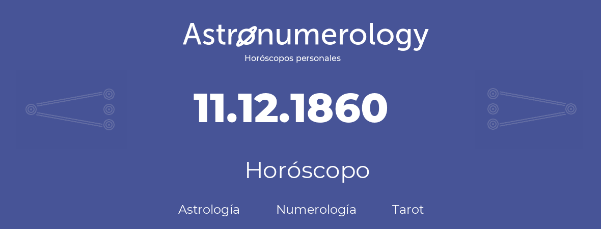 Fecha de nacimiento 11.12.1860 (11 de Diciembre de 1860). Horóscopo.