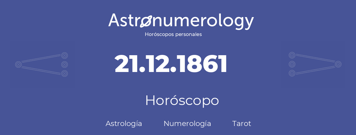 Fecha de nacimiento 21.12.1861 (21 de Diciembre de 1861). Horóscopo.