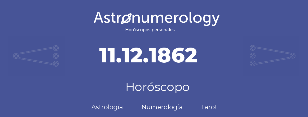 Fecha de nacimiento 11.12.1862 (11 de Diciembre de 1862). Horóscopo.