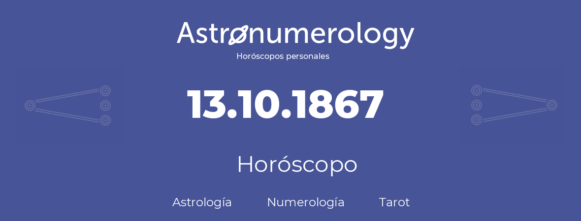 Fecha de nacimiento 13.10.1867 (13 de Octubre de 1867). Horóscopo.