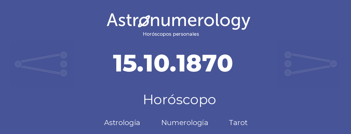 Fecha de nacimiento 15.10.1870 (15 de Octubre de 1870). Horóscopo.