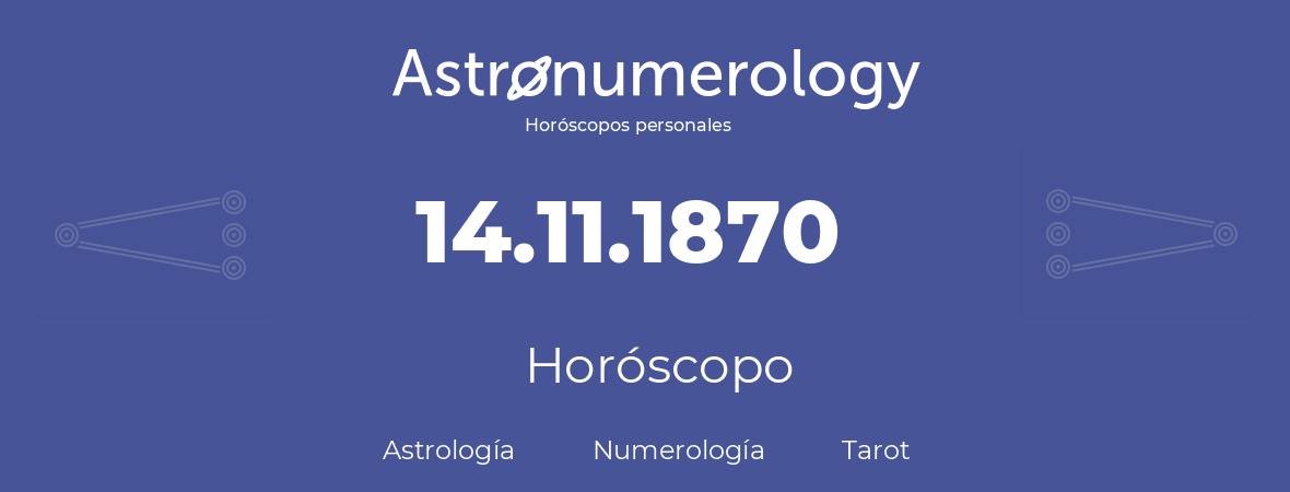 Fecha de nacimiento 14.11.1870 (14 de Noviembre de 1870). Horóscopo.