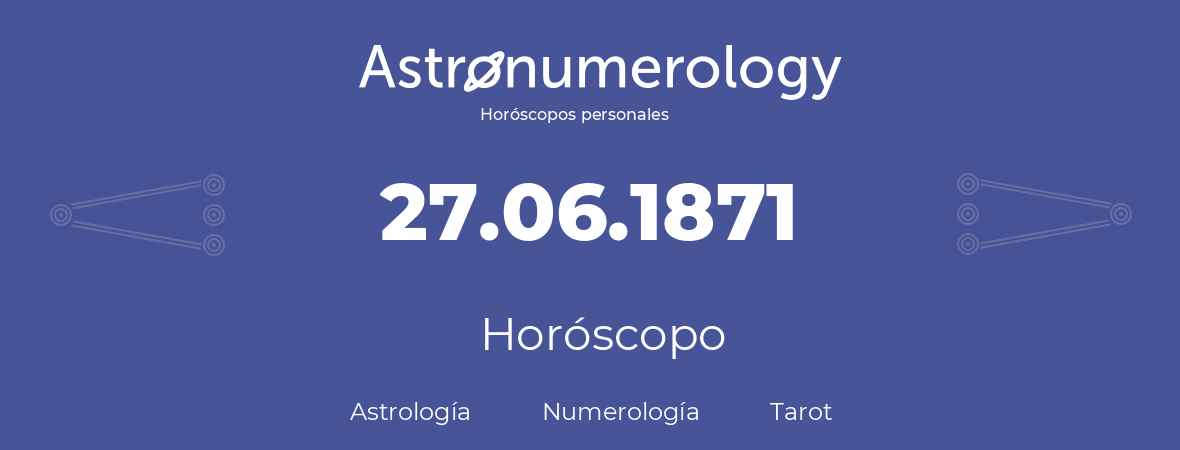 Fecha de nacimiento 27.06.1871 (27 de Junio de 1871). Horóscopo.