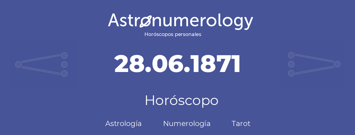 Fecha de nacimiento 28.06.1871 (28 de Junio de 1871). Horóscopo.