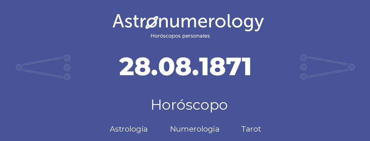 Fecha de nacimiento 28.08.1871 (28 de Agosto de 1871). Horóscopo.