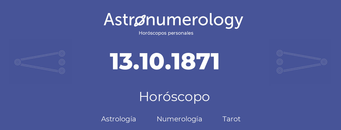 Fecha de nacimiento 13.10.1871 (13 de Octubre de 1871). Horóscopo.