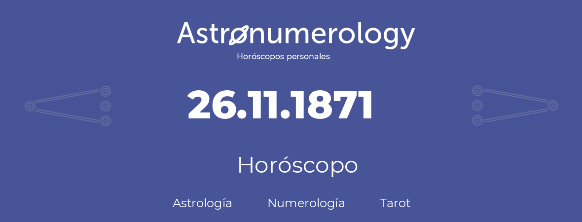 Fecha de nacimiento 26.11.1871 (26 de Noviembre de 1871). Horóscopo.