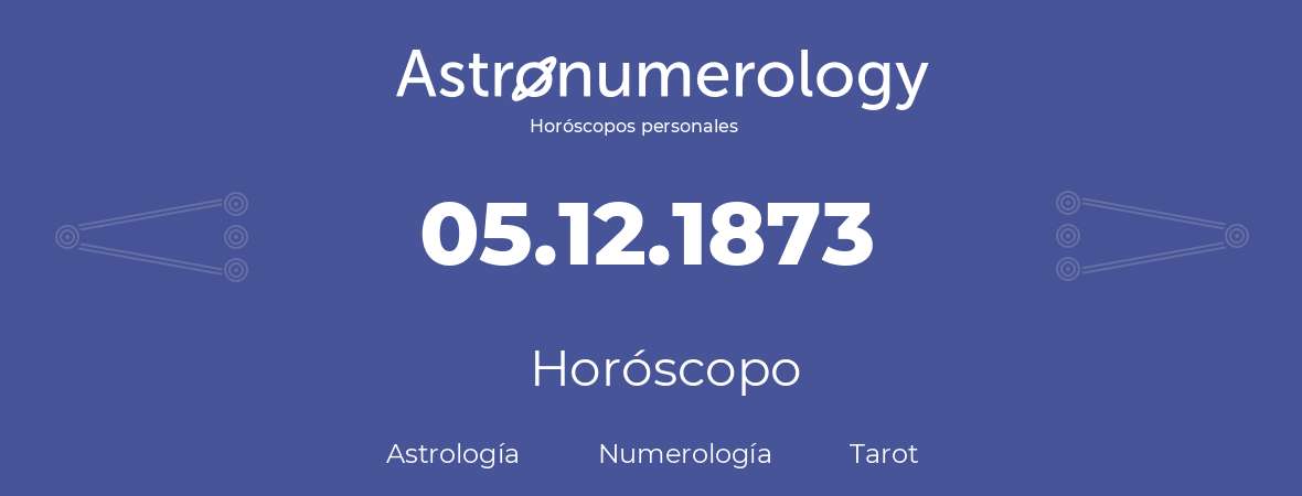 Fecha de nacimiento 05.12.1873 (5 de Diciembre de 1873). Horóscopo.